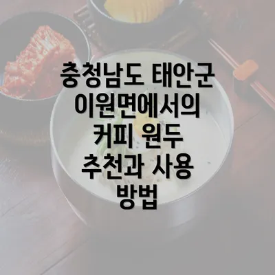 충청남도 태안군 이원면에서의 커피 원두 추천과 사용 방법