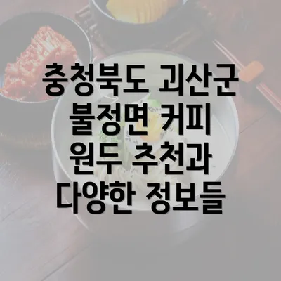 충청북도 괴산군 불정면 커피 원두 추천과 다양한 정보들