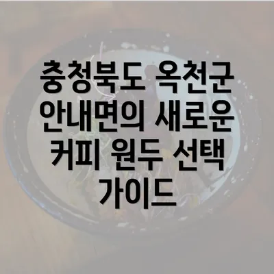 충청북도 옥천군 안내면의 새로운 커피 원두 선택 가이드