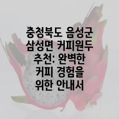 충청북도 음성군 삼성면 커피원두 추천: 완벽한 커피 경험을 위한 안내서