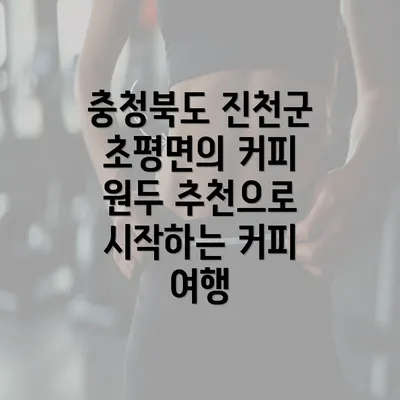 충청북도 진천군 초평면의 커피 원두 추천으로 시작하는 커피 여행