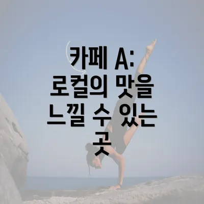 카페 A: 로컬의 맛을 느낄 수 있는 곳