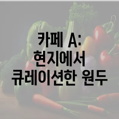 카페 A: 현지에서 큐레이션한 원두