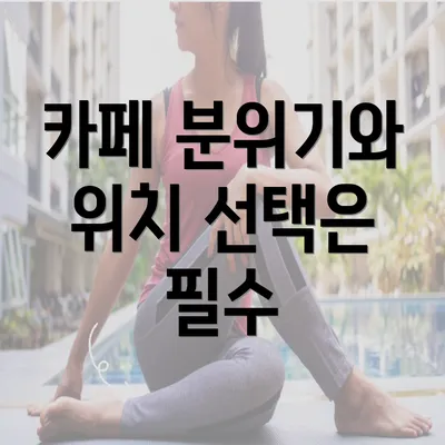 카페 분위기와 위치 선택은 필수