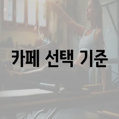 카페 선택 기준