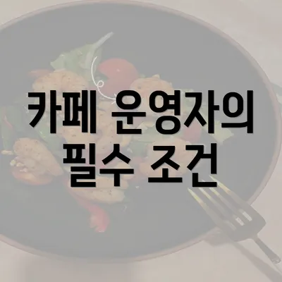 카페 운영자의 필수 조건