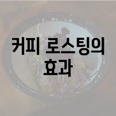 커피 로스팅의 효과