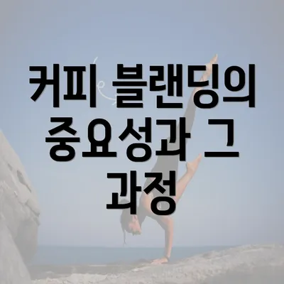 커피 블랜딩의 중요성과 그 과정