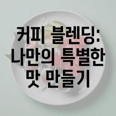 커피 블렌딩: 나만의 특별한 맛 만들기