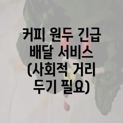 커피 원두 긴급 배달 서비스 (사회적 거리 두기 필요)