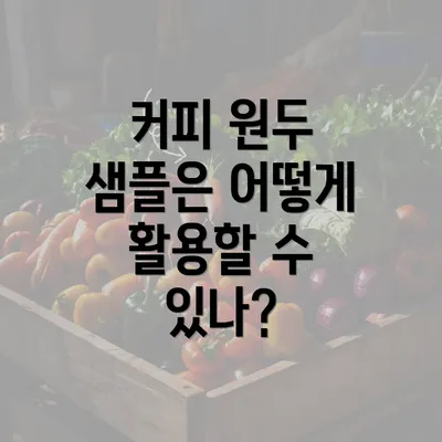 커피 원두 샘플은 어떻게 활용할 수 있나?