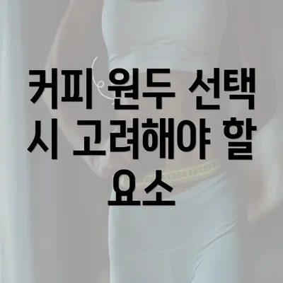 커피 원두 선택 시 고려해야 할 요소