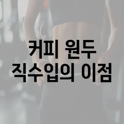 커피 원두 직수입의 이점