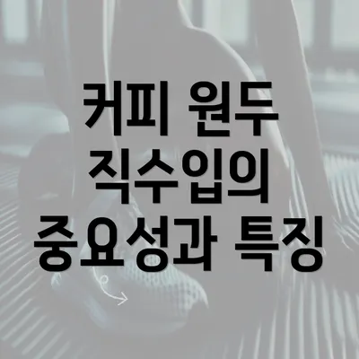 커피 원두 직수입의 중요성과 특징