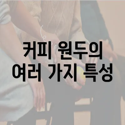 커피 원두의 여러 가지 특성