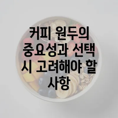 커피 원두의 중요성과 선택 시 고려해야 할 사항