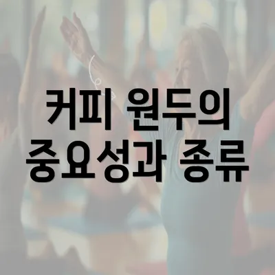 커피 원두의 중요성과 종류