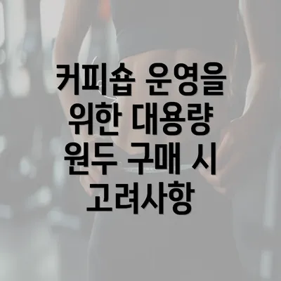 커피숍 운영을 위한 대용량 원두 구매 시 고려사항