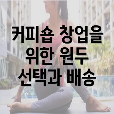 커피숍 창업을 위한 원두 선택과 배송