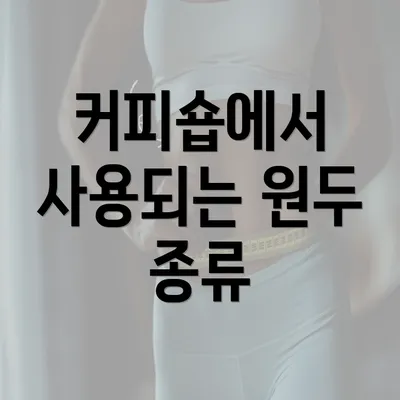 커피숍에서 사용되는 원두 종류