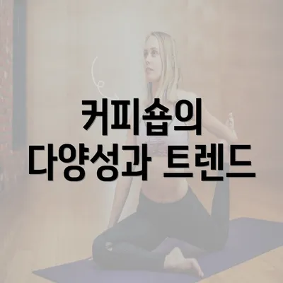 커피숍의 다양성과 트렌드