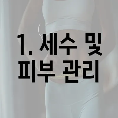 1. 세수 및 피부 관리