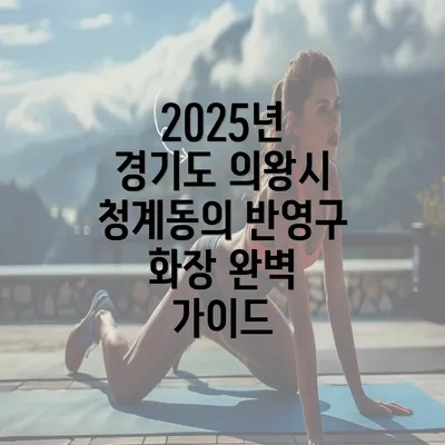 2025년 경기도 의왕시 청계동의 반영구 화장 완벽 가이드