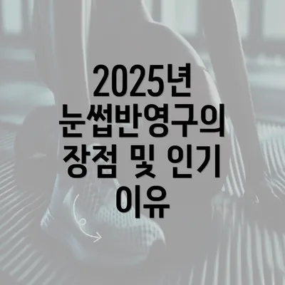 2025년 눈썹반영구의 장점 및 인기 이유