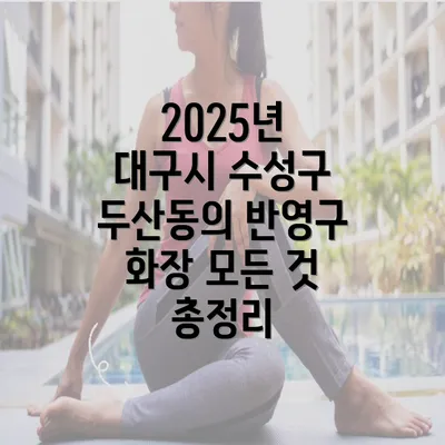 2025년 대구시 수성구 두산동의 반영구 화장 모든 것 총정리