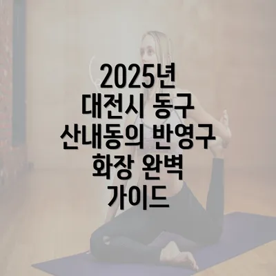 2025년 대전시 동구 산내동의 반영구 화장 완벽 가이드