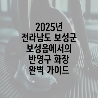 2025년 전라남도 보성군 보성읍에서의 반영구 화장 완벽 가이드