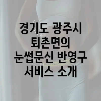 경기도 광주시 퇴촌면의 눈썹문신 반영구 서비스 소개