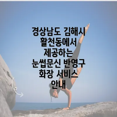 경상남도 김해시 활천동에서 제공하는 눈썹문신 반영구 화장 서비스 안내