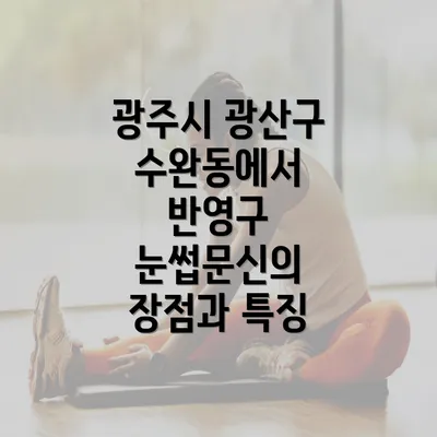 광주시 광산구 수완동에서 반영구 눈썹문신의 장점과 특징