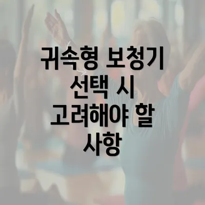 귀속형 보청기 선택 시 고려해야 할 사항