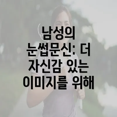 남성의 눈썹문신: 더 자신감 있는 이미지를 위해