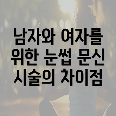 남자와 여자를 위한 눈썹 문신 시술의 차이점