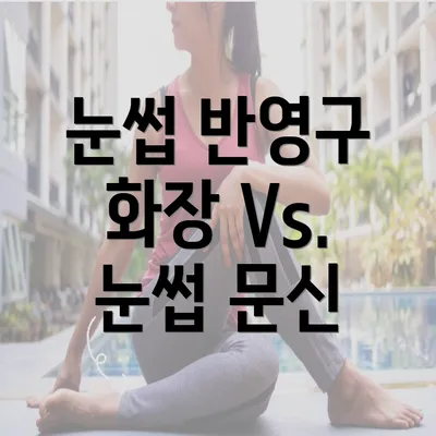 눈썹 반영구 화장 Vs. 눈썹 문신