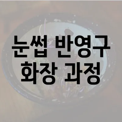 눈썹 반영구 화장 과정