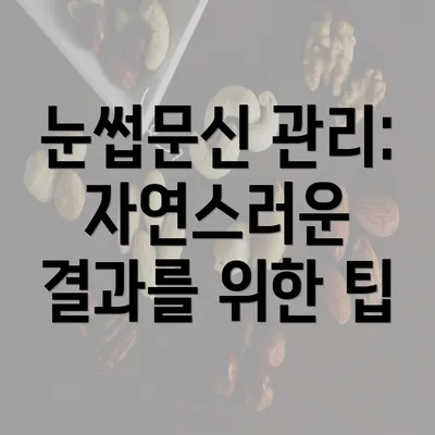 눈썹문신 관리: 자연스러운 결과를 위한 팁