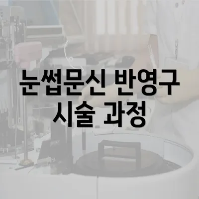 눈썹문신 반영구 시술 과정