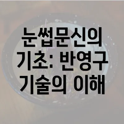 눈썹문신의 기초: 반영구 기술의 이해