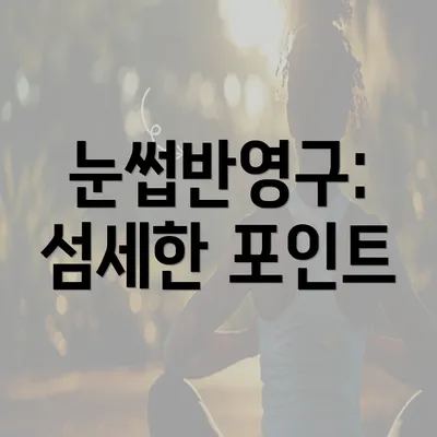 눈썹반영구: 섬세한 포인트