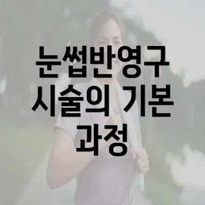 눈썹반영구 시술의 기본 과정