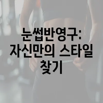 눈썹반영구: 자신만의 스타일 찾기