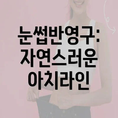 눈썹반영구: 자연스러운 아치라인