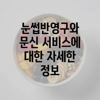 눈썹반영구와 문신 서비스에 대한 자세한 정보