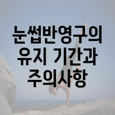 눈썹반영구의 유지 기간과 주의사항