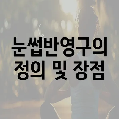 눈썹반영구의 정의 및 장점