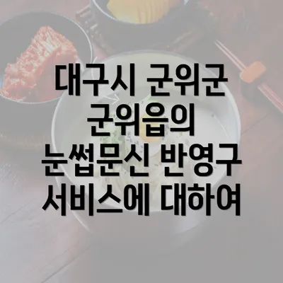 대구시 군위군 군위읍의 눈썹문신 반영구 서비스에 대하여